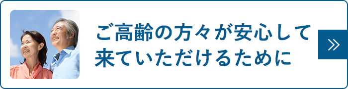 ご高齢の方々が安心して来ていただけるために
